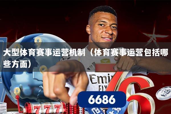 大型体育赛事运营机制(体育赛事运营包括哪些方面)