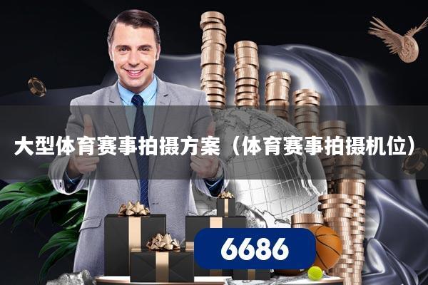 大型体育赛事拍摄方案（体育赛事拍摄机位）